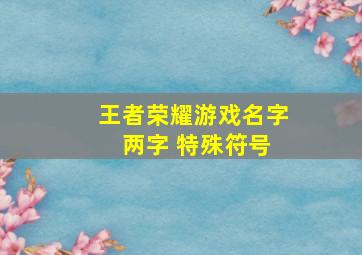 王者荣耀游戏名字 两字 特殊符号